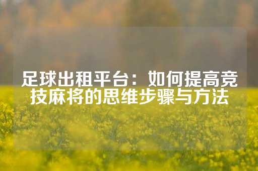 足球出租平台：如何提高竞技麻将的思维步骤与方法