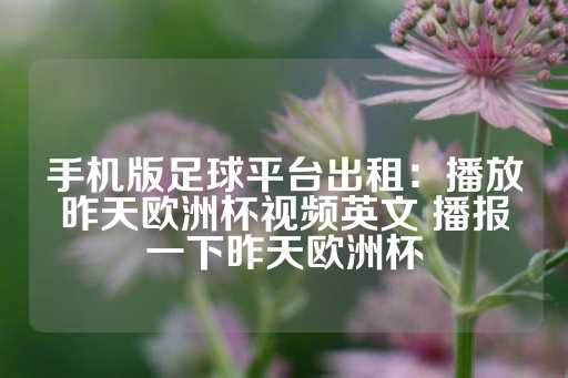 手机版足球平台出租：播放昨天欧洲杯视频英文 播报一下昨天欧洲杯