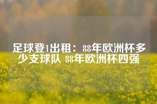 足球登1出租：88年欧洲杯多少支球队 88年欧洲杯四强-第1张图片-皇冠信用盘出租