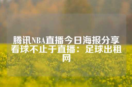 腾讯NBA直播今日海报分享看球不止于直播：足球出租网-第1张图片-皇冠信用盘出租