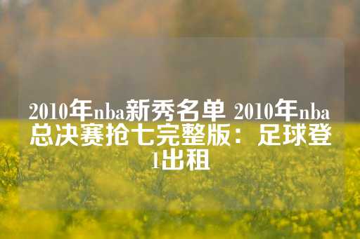 2010年nba新秀名单 2010年nba总决赛抢七完整版：足球登1出租