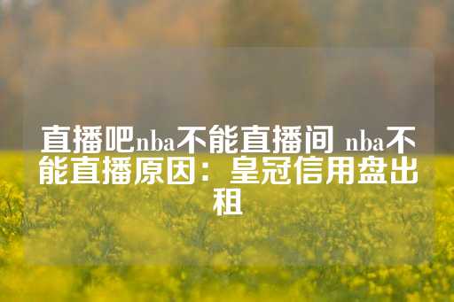 直播吧nba不能直播间 nba不能直播原因：皇冠信用盘出租-第1张图片-皇冠信用盘出租