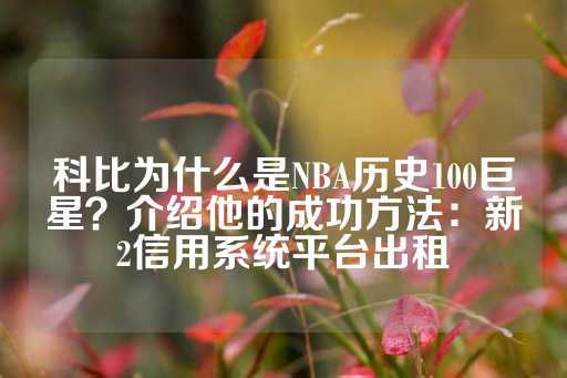 科比为什么是NBA历史100巨星？介绍他的成功方法：新2信用系统平台出租-第1张图片-皇冠信用盘出租