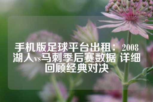 手机版足球平台出租：2008湖人vs马刺季后赛数据 详细回顾经典对决-第1张图片-皇冠信用盘出租