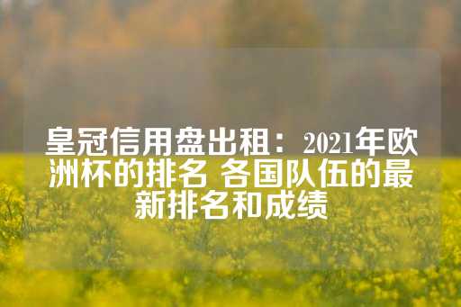 皇冠信用盘出租：2021年欧洲杯的排名 各国队伍的最新排名和成绩-第1张图片-皇冠信用盘出租