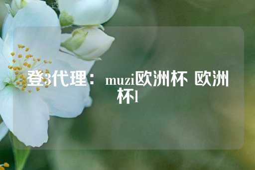 登3代理：muzi欧洲杯 欧洲杯l-第1张图片-皇冠信用盘出租