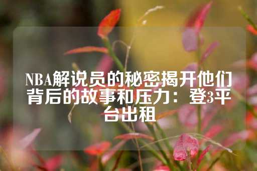 NBA解说员的秘密揭开他们背后的故事和压力：登3平台出租-第1张图片-皇冠信用盘出租