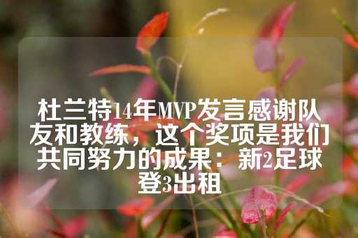 杜兰特14年MVP发言感谢队友和教练，这个奖项是我们共同努力的成果：新2足球登3出租