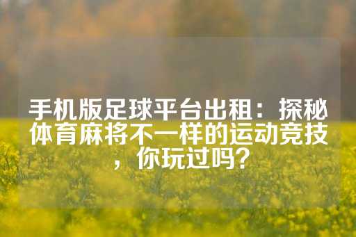 手机版足球平台出租：探秘体育麻将不一样的运动竞技，你玩过吗？-第1张图片-皇冠信用盘出租