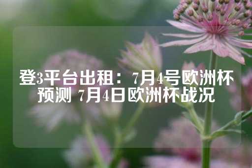 登3平台出租：7月4号欧洲杯预测 7月4日欧洲杯战况-第1张图片-皇冠信用盘出租