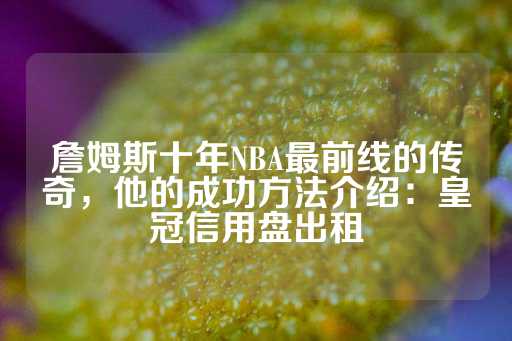 詹姆斯十年NBA最前线的传奇，他的成功方法介绍：皇冠信用盘出租