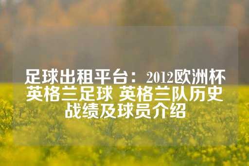 足球出租平台：2012欧洲杯英格兰足球 英格兰队历史战绩及球员介绍