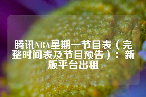 腾讯NBA星期一节目表（完整时间表及节目预告）：新版平台出租-第1张图片-皇冠信用盘出租