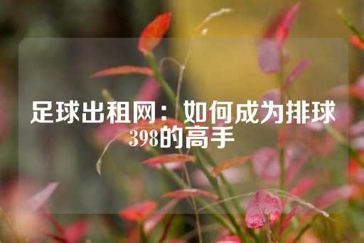 足球出租网：如何成为排球398的高手