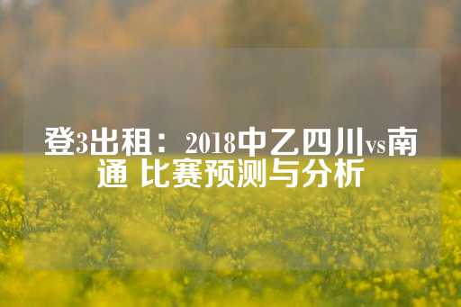 登3出租：2018中乙四川vs南通 比赛预测与分析