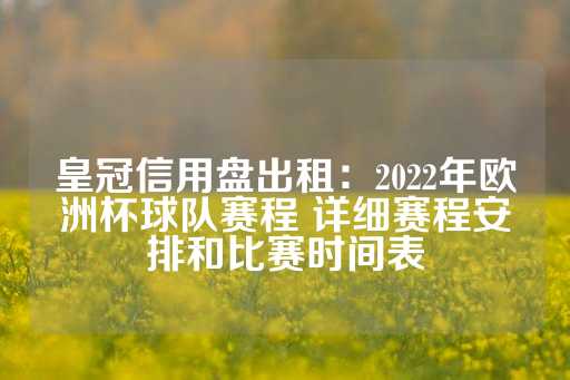 皇冠信用盘出租：2022年欧洲杯球队赛程 详细赛程安排和比赛时间表