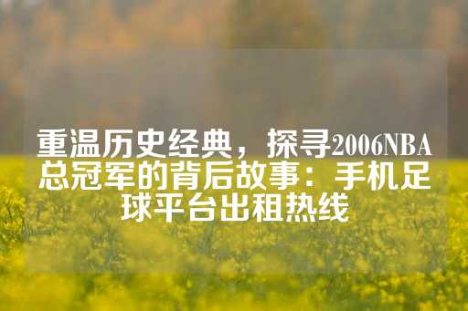 重温历史经典，探寻2006NBA总冠军的背后故事：手机足球平台出租热线-第1张图片-皇冠信用盘出租