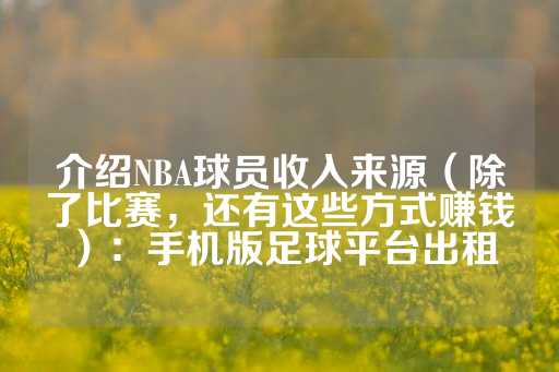 介绍NBA球员收入来源（除了比赛，还有这些方式赚钱）：手机版足球平台出租