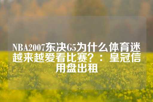 NBA2007东决G5为什么体育迷越来越爱看比赛？：皇冠信用盘出租