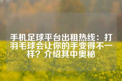 手机足球平台出租热线：打羽毛球会让你的手变得不一样？介绍其中奥秘