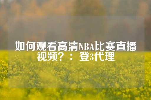 如何观看高清NBA比赛直播视频？：登3代理