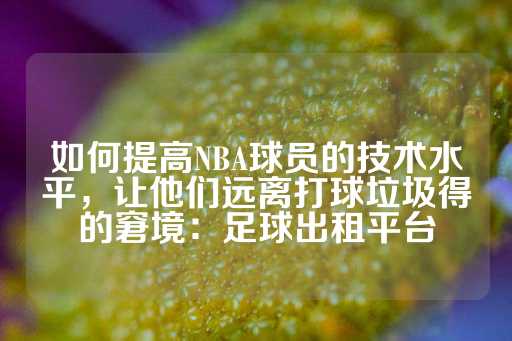 如何提高NBA球员的技术水平，让他们远离打球垃圾得的窘境：足球出租平台