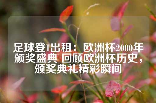 足球登1出租：欧洲杯2000年颁奖盛典 回顾欧洲杯历史，颁奖典礼精彩瞬间-第1张图片-皇冠信用盘出租