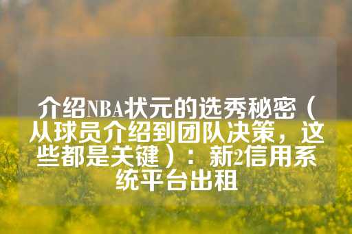 介绍NBA状元的选秀秘密（从球员介绍到团队决策，这些都是关键）：新2信用系统平台出租-第1张图片-皇冠信用盘出租