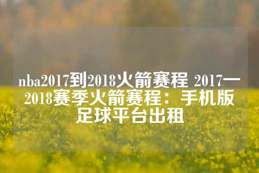 nba2017到2018火箭赛程 2017一2018赛季火箭赛程：手机版足球平台出租-第1张图片-皇冠信用盘出租