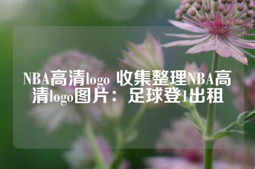 NBA高清logo 收集整理NBA高清logo图片：足球登1出租