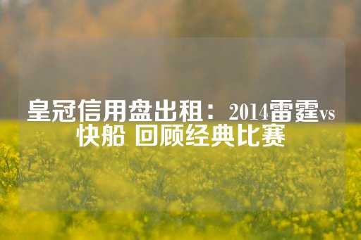 皇冠信用盘出租：2014雷霆vs快船 回顾经典比赛-第1张图片-皇冠信用盘出租