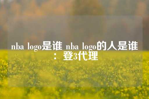 nba logo是谁 nba logo的人是谁：登3代理-第1张图片-皇冠信用盘出租