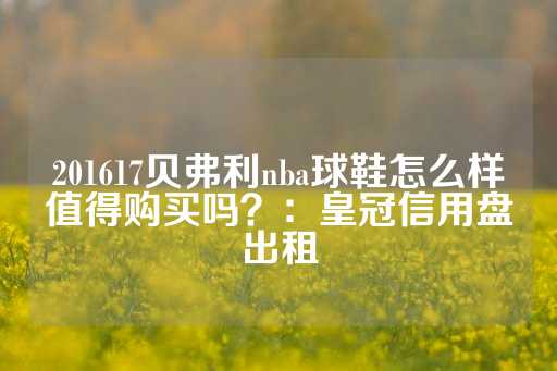 201617贝弗利nba球鞋怎么样值得购买吗？：皇冠信用盘出租-第1张图片-皇冠信用盘出租