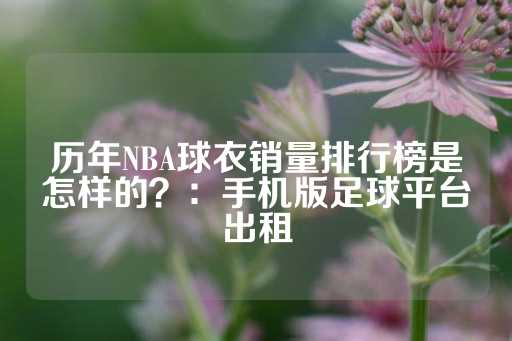 历年NBA球衣销量排行榜是怎样的？：手机版足球平台出租