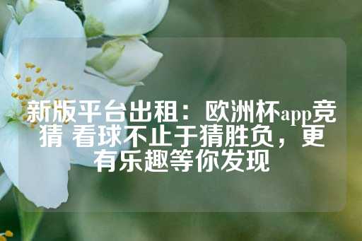 新版平台出租：欧洲杯app竞猜 看球不止于猜胜负，更有乐趣等你发现