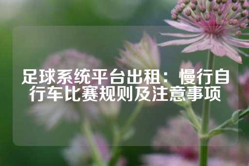 足球系统平台出租：慢行自行车比赛规则及注意事项-第1张图片-皇冠信用盘出租