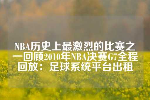 NBA历史上最激烈的比赛之一回顾2010年NBA决赛G7全程回放：足球系统平台出租