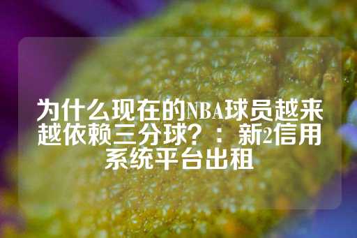 为什么现在的NBA球员越来越依赖三分球？：新2信用系统平台出租