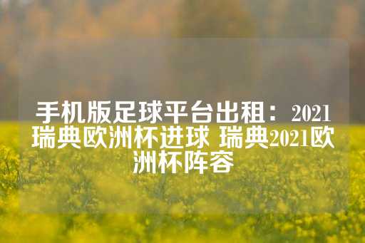 手机版足球平台出租：2021瑞典欧洲杯进球 瑞典2021欧洲杯阵容-第1张图片-皇冠信用盘出租