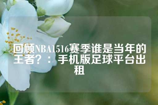 回顾NBA1516赛季谁是当年的王者？：手机版足球平台出租-第1张图片-皇冠信用盘出租