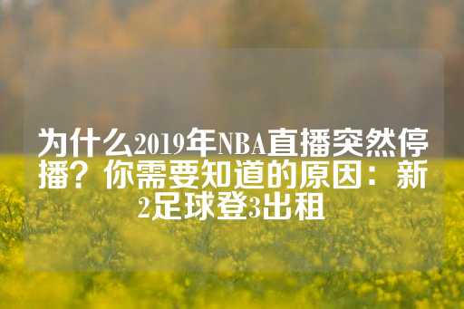 为什么2019年NBA直播突然停播？你需要知道的原因：新2足球登3出租