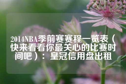 2014NBA季前赛赛程一览表（快来看看你最关心的比赛时间吧）：皇冠信用盘出租