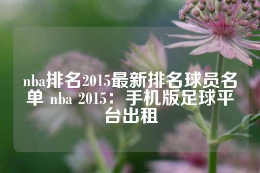 nba排名2015最新排名球员名单 nba 2015：手机版足球平台出租-第1张图片-皇冠信用盘出租