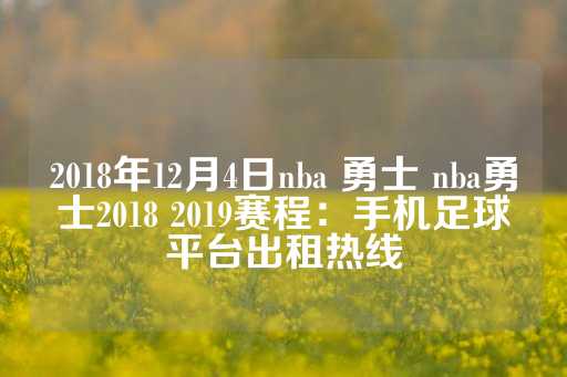 2018年12月4日nba 勇士 nba勇士2018 2019赛程：手机足球平台出租热线-第1张图片-皇冠信用盘出租