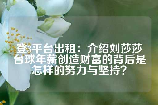 登3平台出租：介绍刘莎莎台球年薪创造财富的背后是怎样的努力与坚持？-第1张图片-皇冠信用盘出租