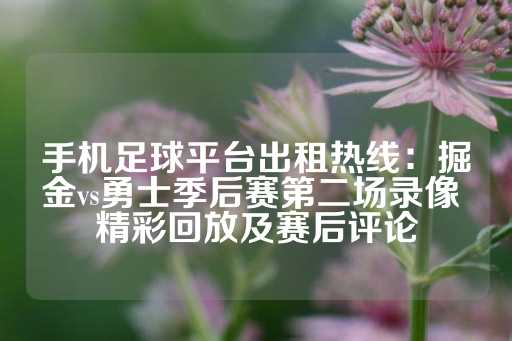 手机足球平台出租热线：掘金vs勇士季后赛第二场录像 精彩回放及赛后评论