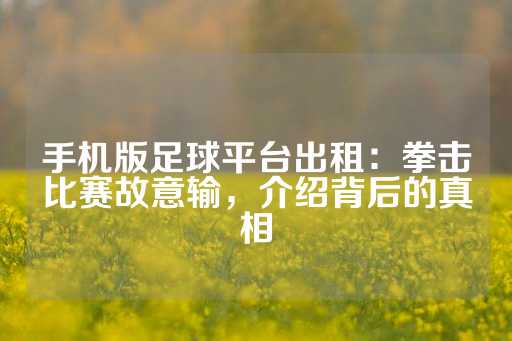 手机版足球平台出租：拳击比赛故意输，介绍背后的真相