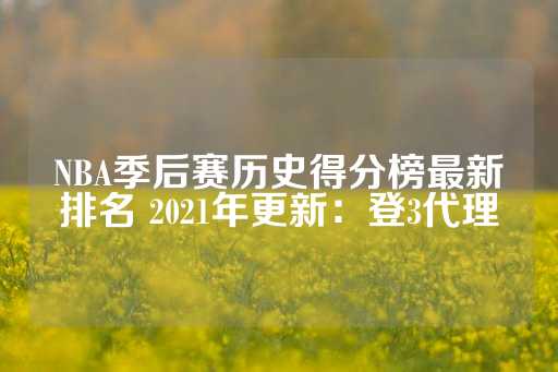 NBA季后赛历史得分榜最新排名 2021年更新：登3代理-第1张图片-皇冠信用盘出租