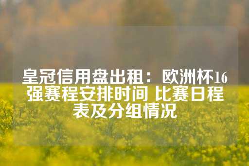 皇冠信用盘出租：欧洲杯16强赛程安排时间 比赛日程表及分组情况