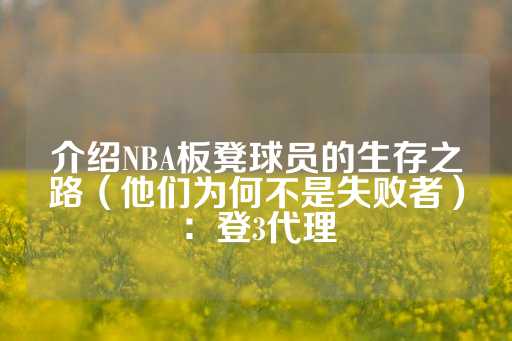 介绍NBA板凳球员的生存之路（他们为何不是失败者）：登3代理-第1张图片-皇冠信用盘出租